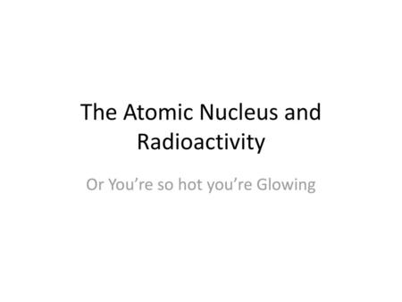 The Atomic Nucleus and Radioactivity