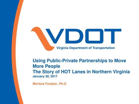 Using Public-Private Partnerships to Move More People The Story of HOT Lanes in Northern Virginia January 30, 2017 Morteza Farajian, Ph.D.