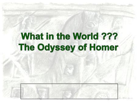 What in the World ??? The Odyssey of Homer.