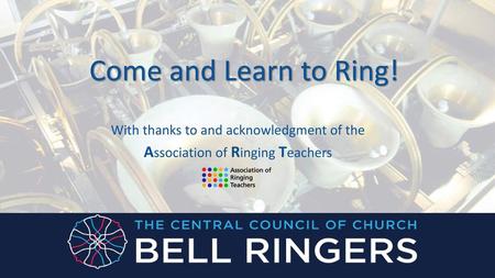 Come and Learn to Ring! Association of Ringing Teachers