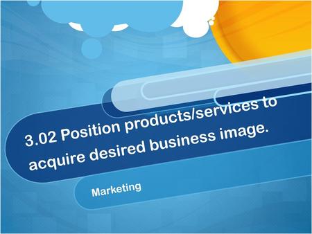 3.02 Position products/services to acquire desired business image.