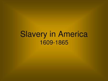 Slavery in America 1609-1865.