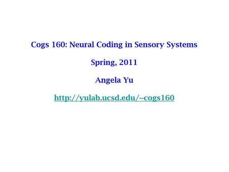 Cogs 160: Neural Coding in Sensory Systems Spring, 2011 Angela Yu