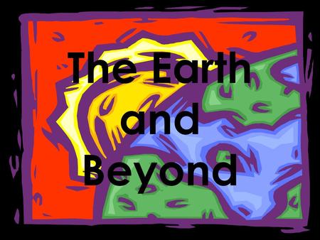 The Earth and Beyond.