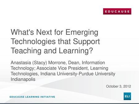 What's Next for Emerging Technologies that Support Teaching and Learning? Anastasia (Stacy) Morrone, Dean, Information Technology; Associate Vice President,