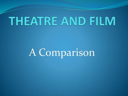 THEATRE AND FILM A Comparison.