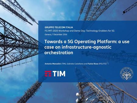 GRUPPO TELECOM ITALIA FG IMT-2020 Workshop and Demo Day: Technology Enablers for 5G Geneva, 7 December 2016 Towards a 5G Operating Platform: a use case.