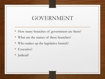 GOVERNMENT How many branches of government are there?