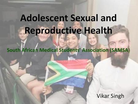 Adolescent Sexual and Reproductive Health South African Medical Students’ Association (SAMSA) Vikar Singh.