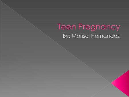 Teen Pregnancy By: Marisol Hernandez.