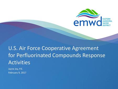 U.S. Air Force Cooperative Agreement for Perfluorinated Compounds Response Activities Jayne Joy, P.E. February 9, 2017.