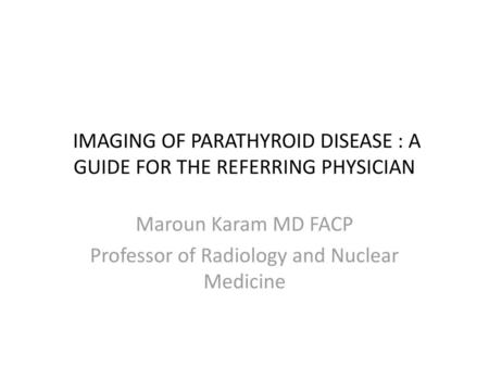 IMAGING OF PARATHYROID DISEASE : A GUIDE FOR THE REFERRING PHYSICIAN