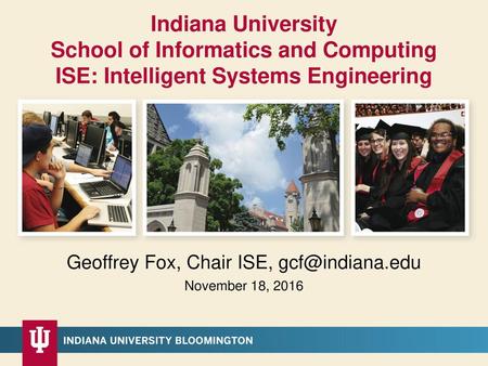 Geoffrey Fox, Chair ISE, gcf@indiana.edu Indiana University School of Informatics and Computing ISE: Intelligent Systems Engineering Geoffrey Fox, Chair.