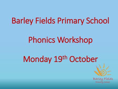 Barley Fields Primary School Phonics Workshop Monday 19th October