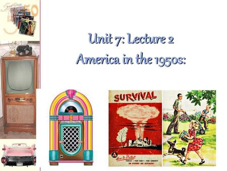 Unit 7: Lecture 2 America in the 1950s:.