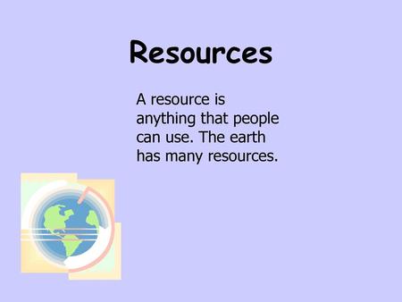 Resources A resource is anything that people can use. The earth has many resources.              