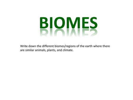 BIOMES Write down the different biomes/regions of the earth where there are similar animals, plants, and climate.