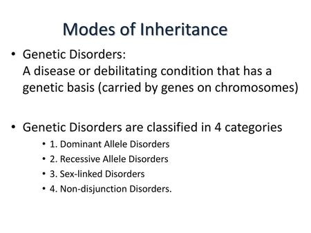 Modes of Inheritance Genetic Disorders: A disease or debilitating condition that has a genetic basis (carried by genes on chromosomes) Genetic Disorders.