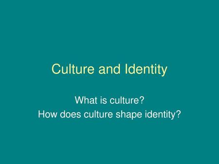 What is culture? How does culture shape identity?