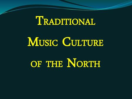 TRADITIONAL MUSIC CULTURE OF THE NORTH