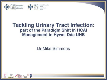 Tackling Urinary Tract Infection: part of the Paradigm Shift in HCAI Management in Hywel Dda UHB Dr Mike Simmons.