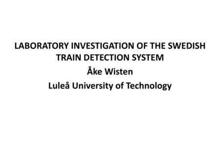 LABORATORY INVESTIGATION OF THE SWEDISH TRAIN DETECTION SYSTEM Åke Wisten Luleå University of Technology.