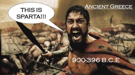 THIS IS SPARTA!!! Ancient Greece 900-396 B.C.E..