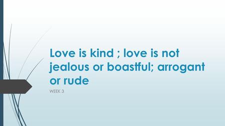 Love is kind ; love is not jealous or boastful; arrogant or rude