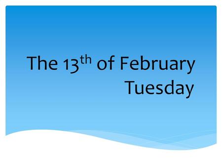 The 13th of February Tuesday