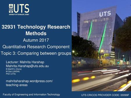 32931 Technology Research Methods Autumn 2017 Quantitative Research Component Topic 3: Comparing between groups Lecturer: Mahrita Harahap Mahrita.Harahap@uts.edu.au.