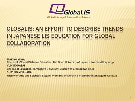 GlobaLIS: An Effort to Describe Trends in Japanese LIS Education for Global Collaboration MAKIKO MIWA Center of ICT and Distance Education, The Open University.