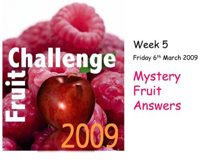 Week 5 Friday 6th March 2009 Mystery Fruit Answers.