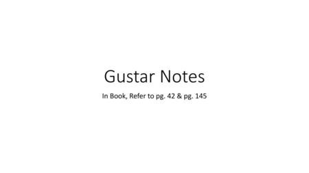 Gustar Notes In Book, Refer to pg. 42 & pg. 145.