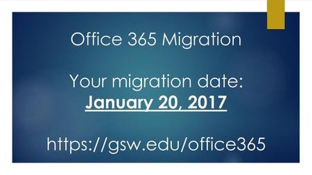 Office 365 Migration Your migration date: January 20, 2017 https://gsw