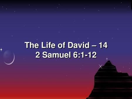 The Life of David – 14 2 Samuel 6:1-12