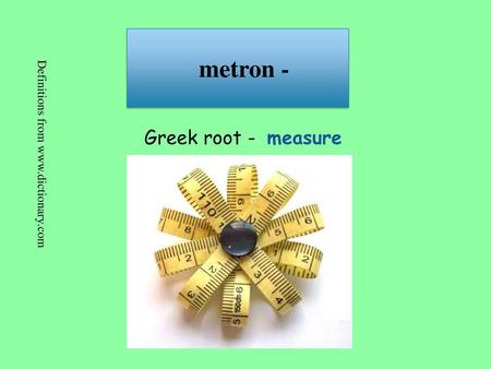 Metron - Greek root - measure Definitions from www.dictionary.com.