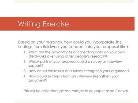 Writing Exercise Based on your readings, how could you incorporate the findings from fieldwork you conduct into your proposal film? What are the advantages.