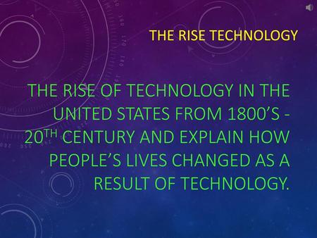 The Rise of Technology in the United States from 1800’s -20th Century and explain how people’s lives changed as a result of technology. The Rise Technology.