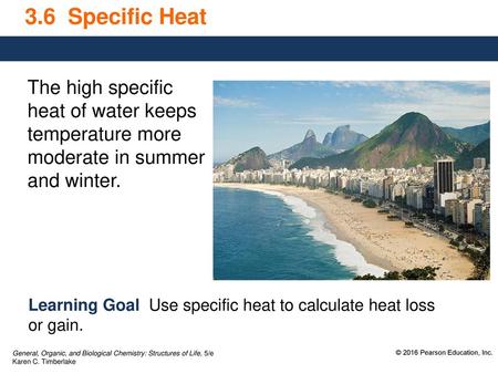 3.6 Specific Heat The high specific heat of water keeps temperature more moderate in summer and winter. Learning Goal Use specific heat to calculate.