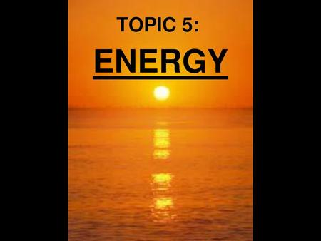 TOPIC 5: ENERGY.