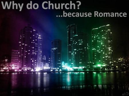 Why do Church? ...because Romance.