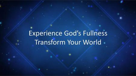 Experience God’s Fullness Transform Your World