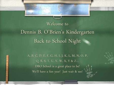 Welcome to Dennis B. O’Brien’s Kindergarten Back to School Night A, B, C, D, E, F, G, H, I, J, K, L, M, N, O, P, Q, R, S, T, U, V, W, X, Y & Z… DBO School.