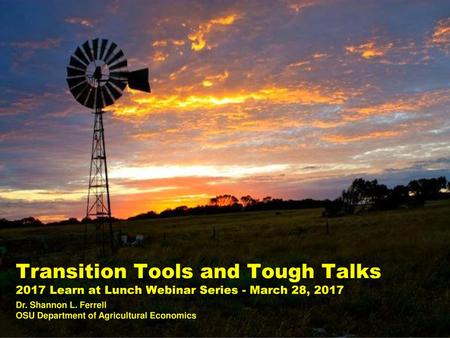 Transition Tools and Tough Talks 2017 Learn at Lunch Webinar Series - March 28, 2017 Dr. Shannon L. Ferrell OSU Department of Agricultural Economics.