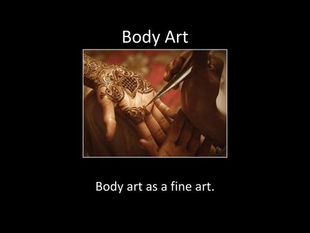 Body Art Body art as a fine art..