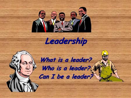 What is a leader? Who is a leader? Can I be a leader?