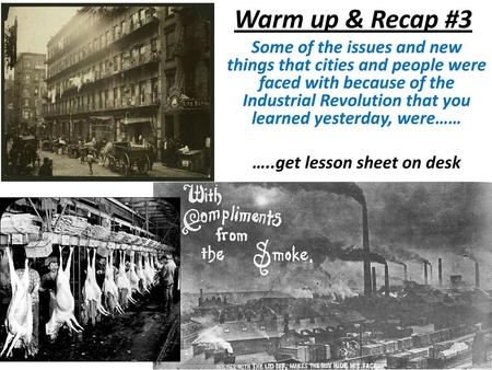 Warm up & Recap #3 Some of the issues and new things that cities and people were faced with because of the Industrial Revolution that you learned yesterday,