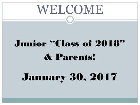 WELCOME January 30, 2017 Junior “Class of 2018” & Parents!