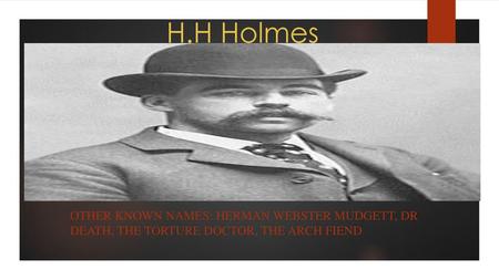 H.H Holmes Other known names: Herman webster Mudgett, Dr death, The torture doctor, the arch fiend 