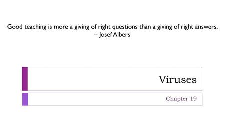 Good teaching is more a giving of right questions than a giving of right answers. – Josef Albers Viruses Chapter 19.